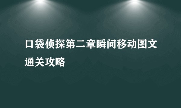 口袋侦探第二章瞬间移动图文通关攻略