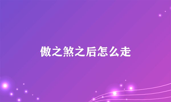 傲之煞之后怎么走