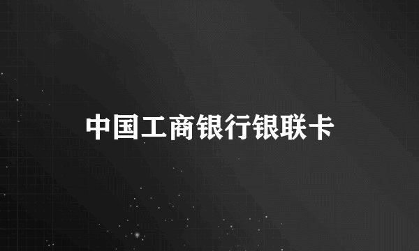 中国工商银行银联卡