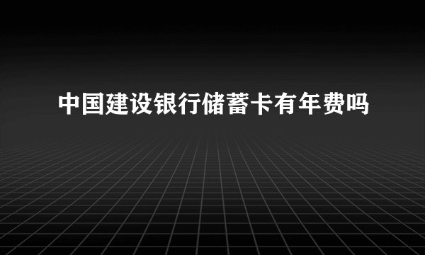 中国建设银行储蓄卡有年费吗