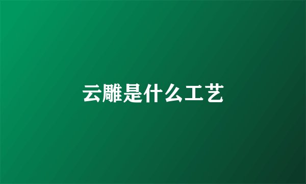 云雕是什么工艺