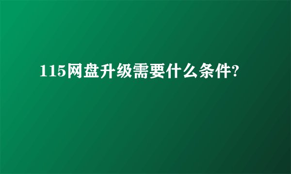 115网盘升级需要什么条件?