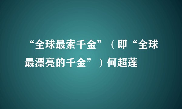 “全球最索千金”（即“全球最漂亮的千金”）何超莲