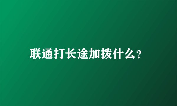 联通打长途加拨什么？