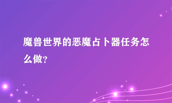 魔兽世界的恶魔占卜器任务怎么做？