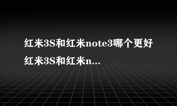 红米3S和红米note3哪个更好 红米3S和红米note3区别对比