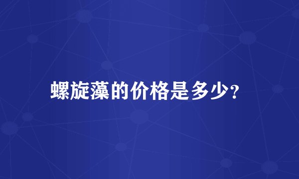 螺旋藻的价格是多少？