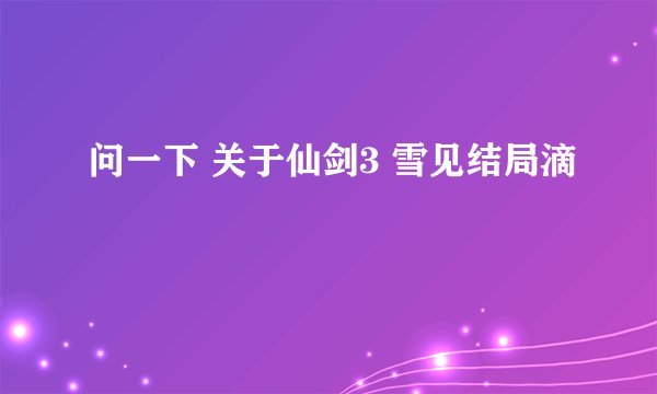 问一下 关于仙剑3 雪见结局滴