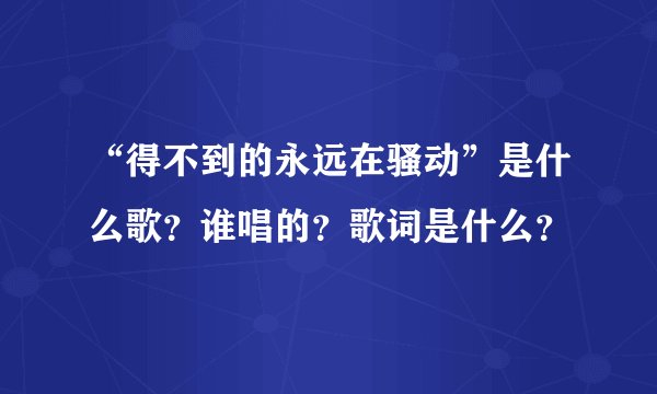 “得不到的永远在骚动”是什么歌?谁唱的?歌词是什么?