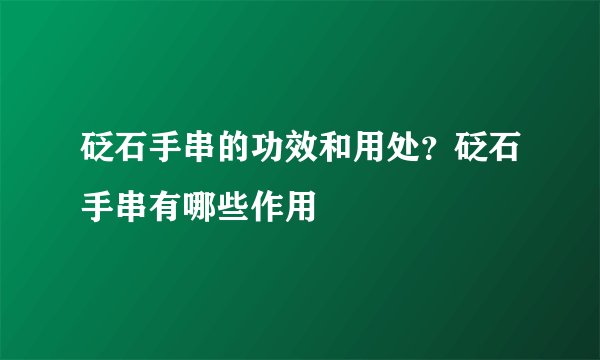 砭石手串的功效和用处？砭石手串有哪些作用