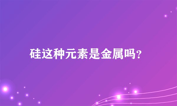 硅这种元素是金属吗？