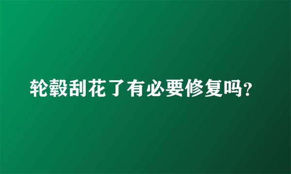轮毂刮花了有必要修复吗？