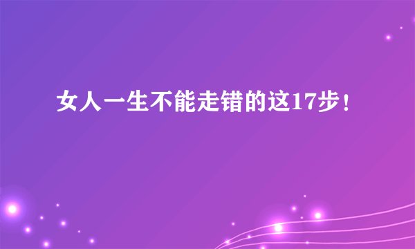 女人一生不能走错的这17步!