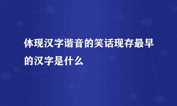 体现汉字谐音的笑话现存最早的汉字是什么