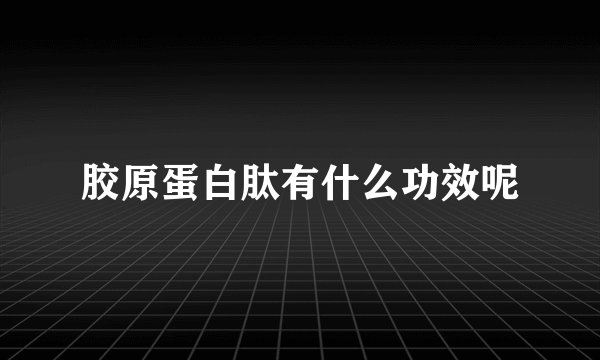 胶原蛋白肽有什么功效呢