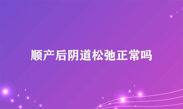 顺产后阴道松弛正常吗