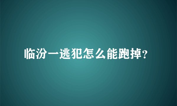临汾一逃犯怎么能跑掉？