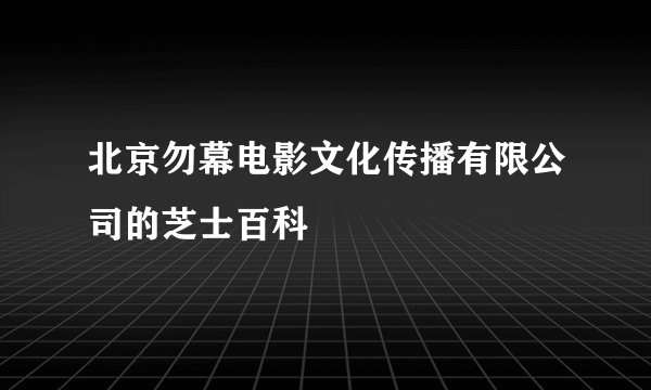 北京勿幕电影文化传播有限公司的芝士百科
