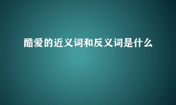 酷爱的近义词和反义词是什么