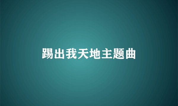 踢出我天地主题曲