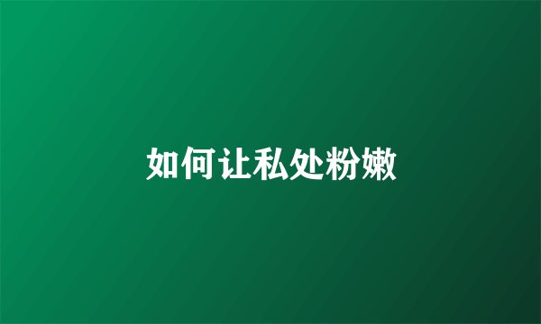 如何让私处粉嫩