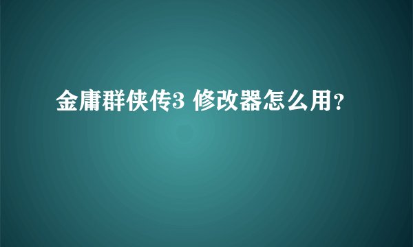 金庸群侠传3 修改器怎么用？