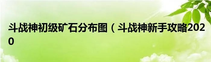 斗战神初级矿石分布图（斗战神新手攻略2020