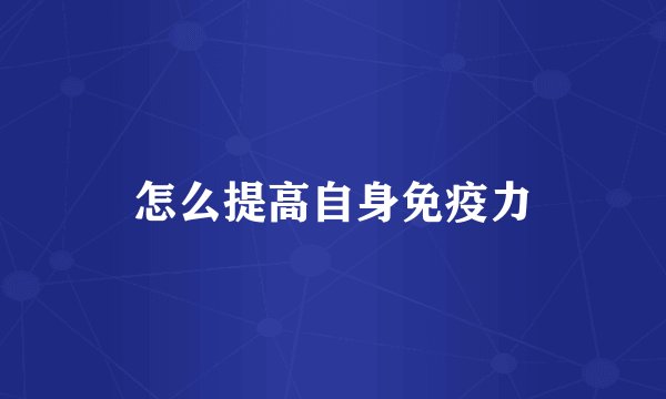 怎么提高自身免疫力