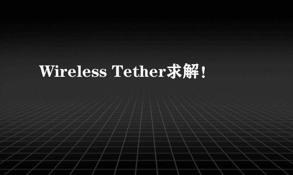 Wireless Tether求解！