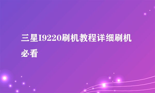 三星I9220刷机教程详细刷机必看