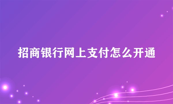 招商银行网上支付怎么开通