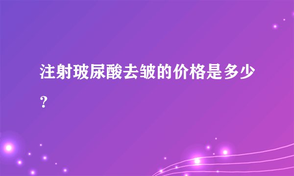 注射玻尿酸去皱的价格是多少?