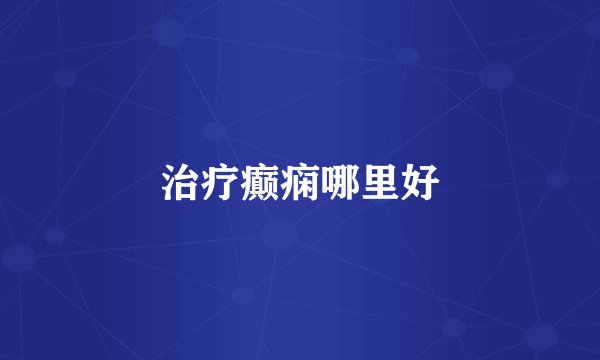 治疗癫痫哪里好