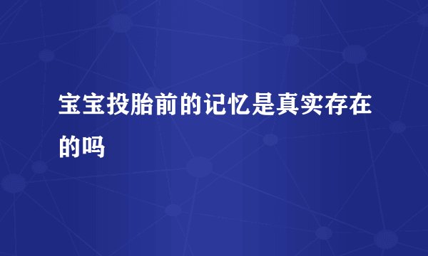 宝宝投胎前的记忆是真实存在的吗