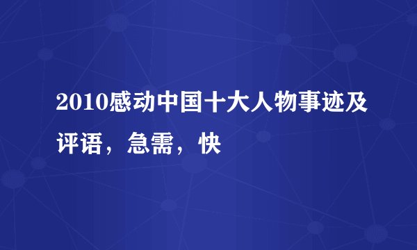 2010感动中国十大人物事迹及评语，急需，快