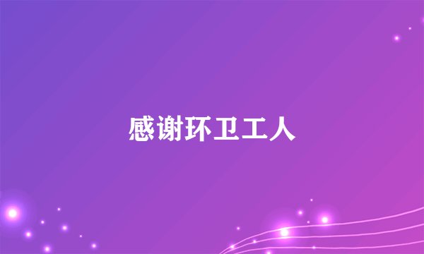 感谢环卫工人