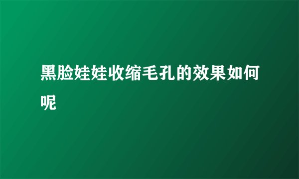 黑脸娃娃收缩毛孔的效果如何呢