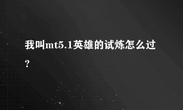 我叫mt5.1英雄的试炼怎么过？