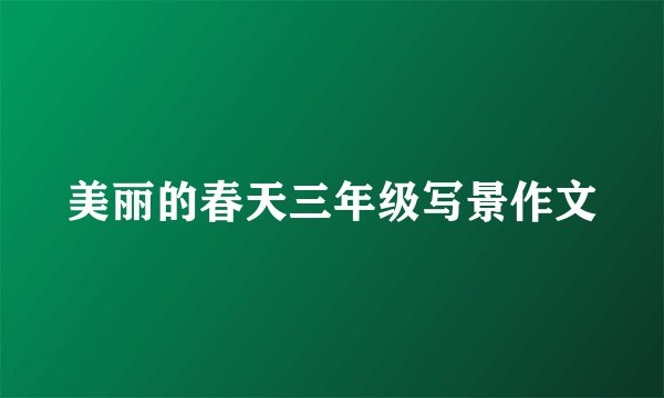美丽的春天三年级写景作文