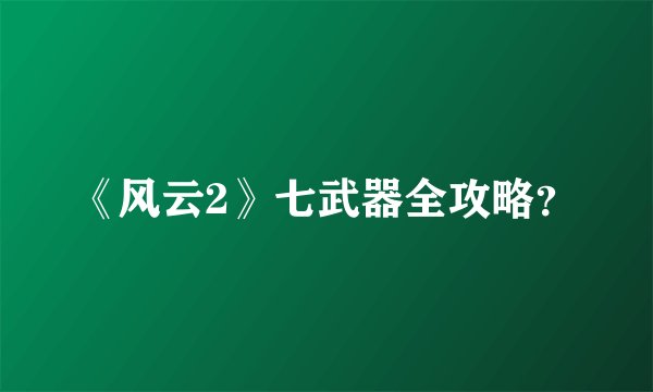 《风云2》七武器全攻略？