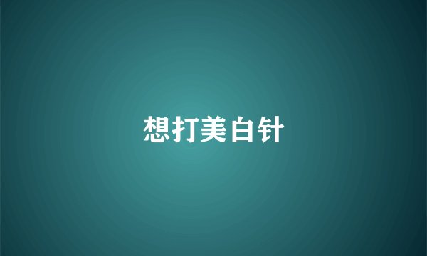 想打美白针