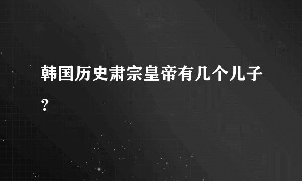 韩国历史肃宗皇帝有几个儿子？