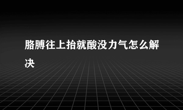 胳膊往上抬就酸没力气怎么解决