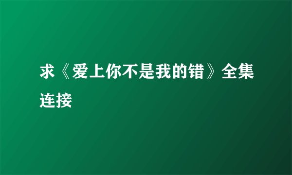求《爱上你不是我的错》全集连接