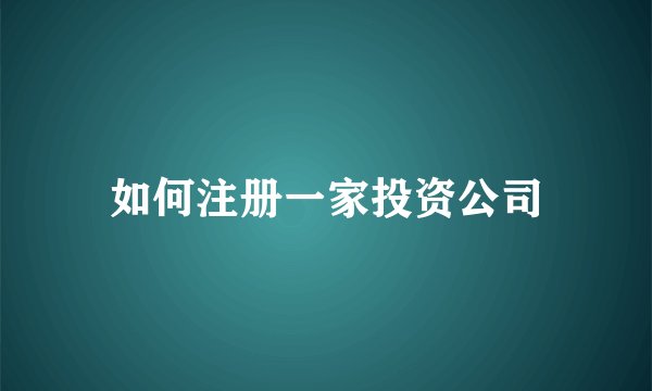 如何注册一家投资公司