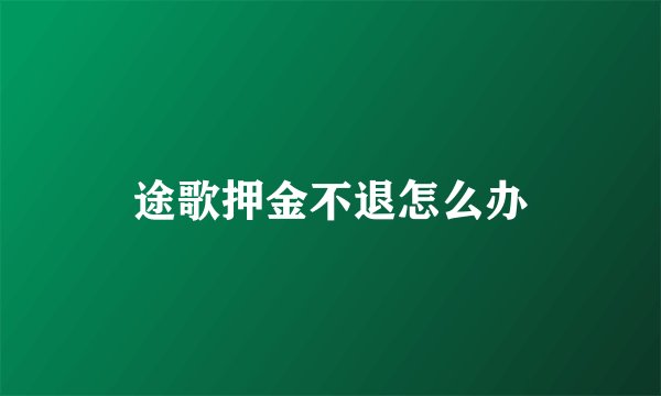 途歌押金不退怎么办