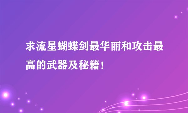 求流星蝴蝶剑最华丽和攻击最高的武器及秘籍！