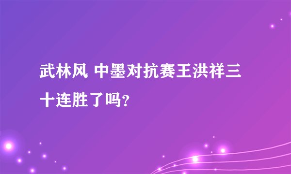 武林风 中墨对抗赛王洪祥三十连胜了吗？