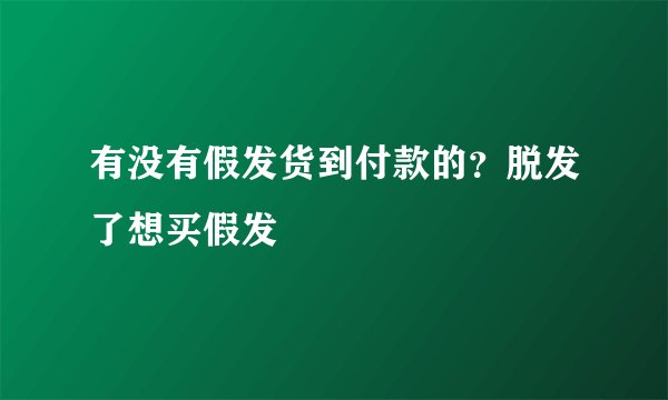 有没有假发货到付款的？脱发了想买假发