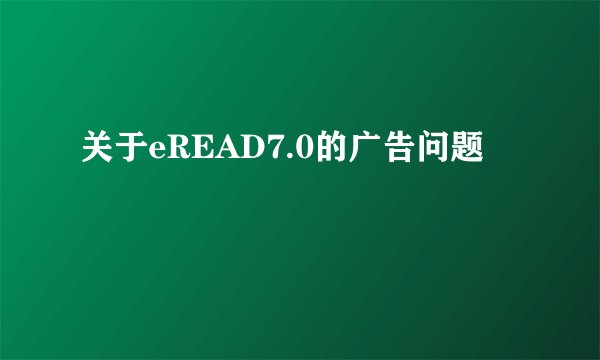 关于eREAD7.0的广告问题